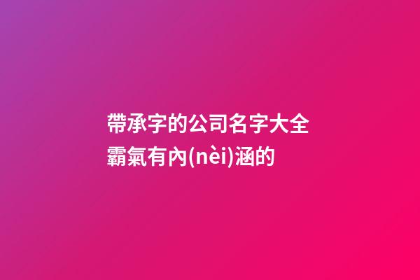 帶承字的公司名字大全 霸氣有內(nèi)涵的-第1張-公司起名-玄機(jī)派